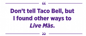 Don’t tell Taco Bell, but I found other ways to Live Màs.